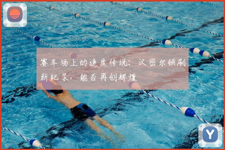 赛车场上的速度传说：汉密尔顿刷新纪录，能否再创辉煌