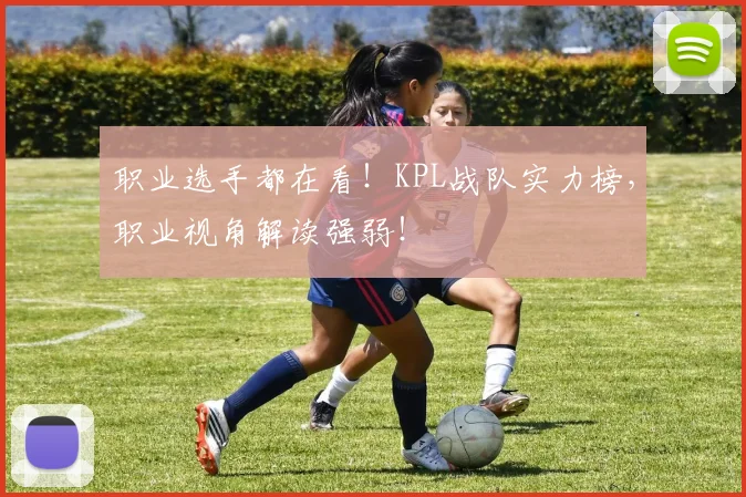 职业选手都在看！KPL战队实力榜，职业视角解读强弱！
