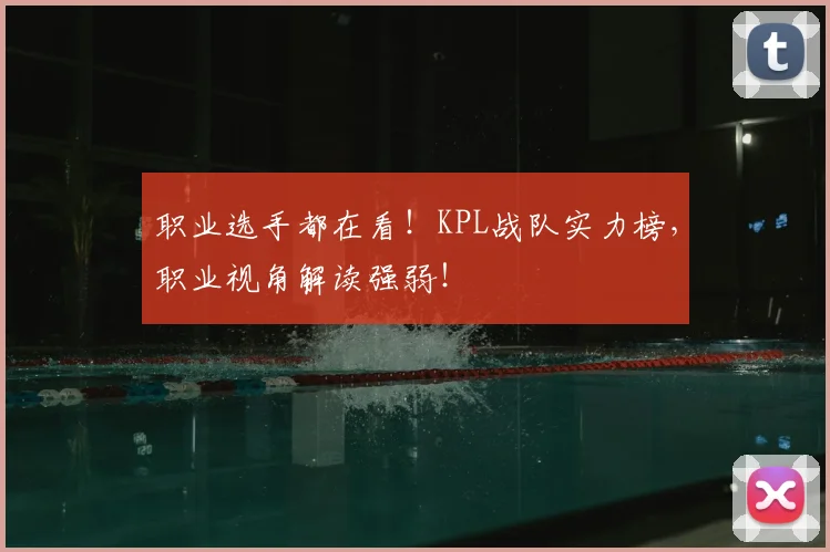 职业选手都在看！KPL战队实力榜，职业视角解读强弱！