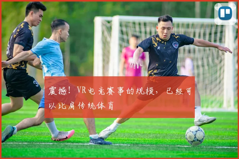 震撼！VR电竞赛事的规模，已经可以比肩传统体育