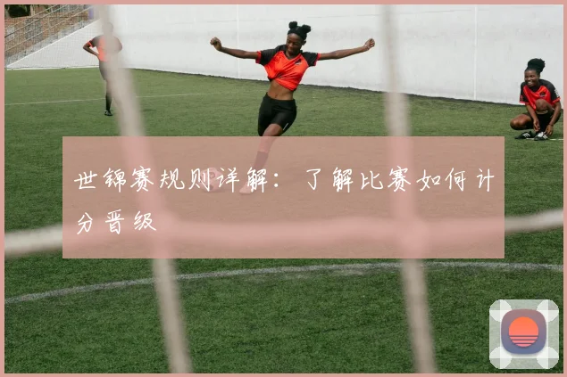 世锦赛规则详解：了解比赛如何计分晋级