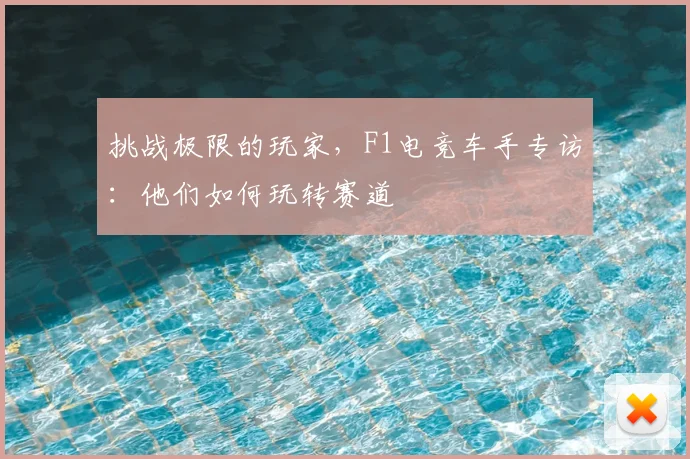 挑战极限的玩家，F1电竞车手专访：他们如何玩转赛道