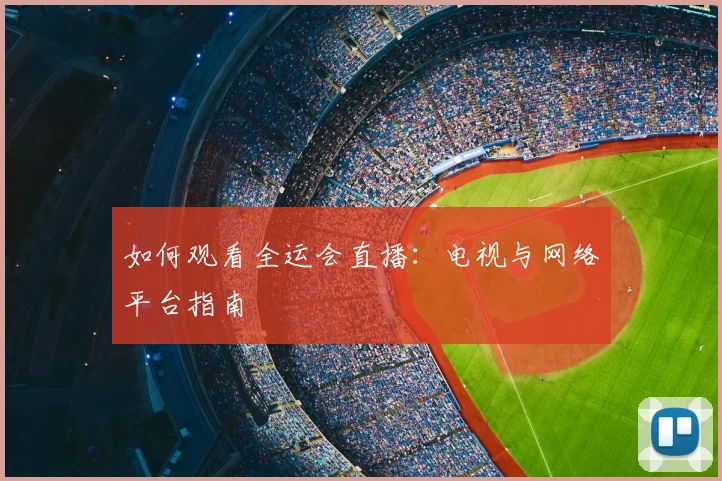 如何观看全运会直播：电视与网络平台指南