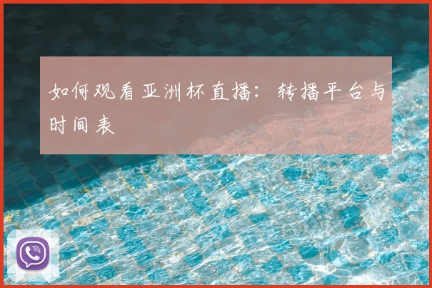如何观看亚洲杯直播：转播平台与时间表