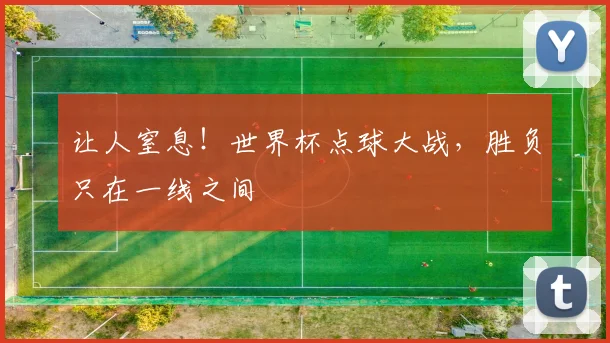 让人窒息！世界杯点球大战，胜负只在一线之间