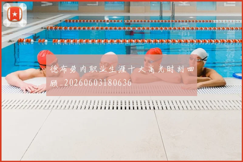 德布劳内职业生涯十大高光时刻回顾_20260603180636