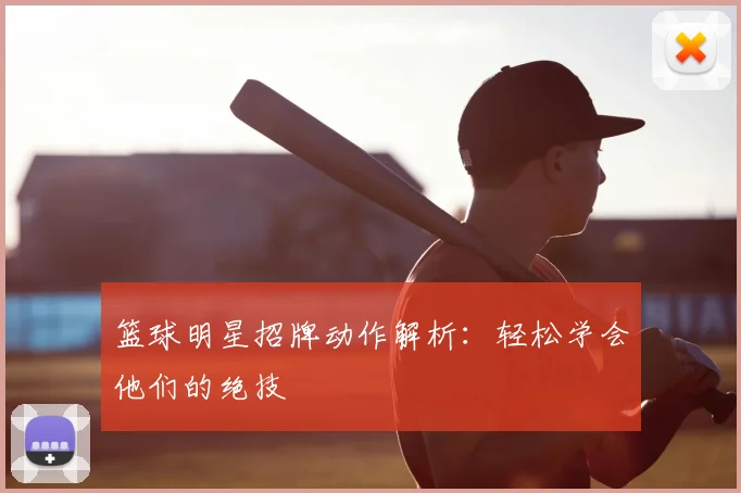 篮球明星招牌动作解析：轻松学会他们的绝技