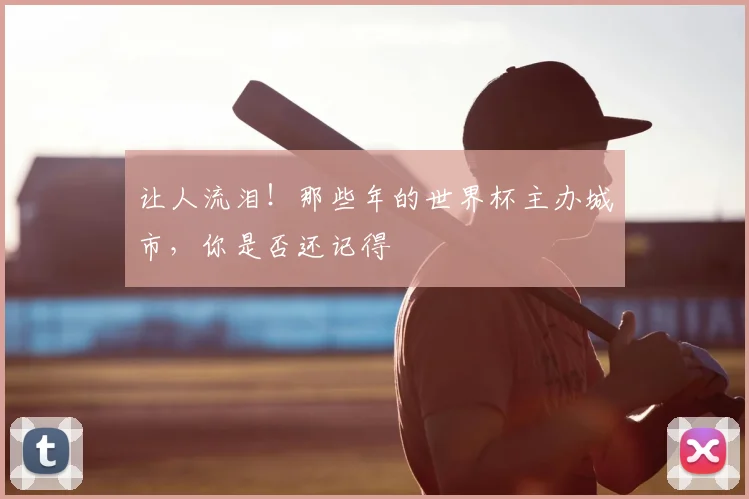 让人流泪！那些年的世界杯主办城市，你是否还记得