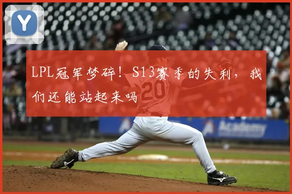 LPL冠军梦碎！S13赛季的失利，我们还能站起来吗