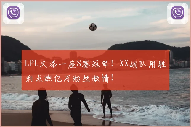LPL又添一座S赛冠军！XX战队用胜利点燃亿万粉丝激情！