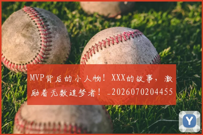 MVP背后的小人物！XXX的故事，激励着无数追梦者！_20260702044554