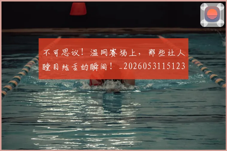 不可思议！温网赛场上，那些让人瞠目结舌的瞬间！_20260531151236