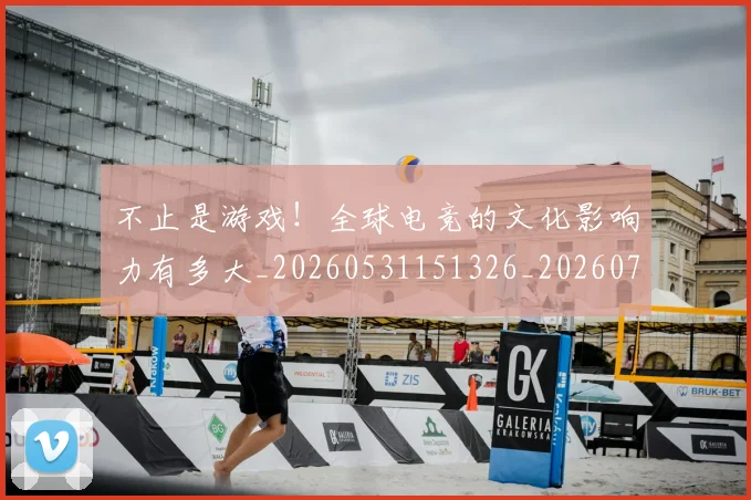 不止是游戏！全球电竞的文化影响力有多大_20260531151326_20260702175100