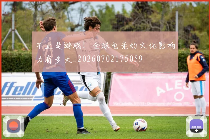 不止是游戏！全球电竞的文化影响力有多大_20260702175059