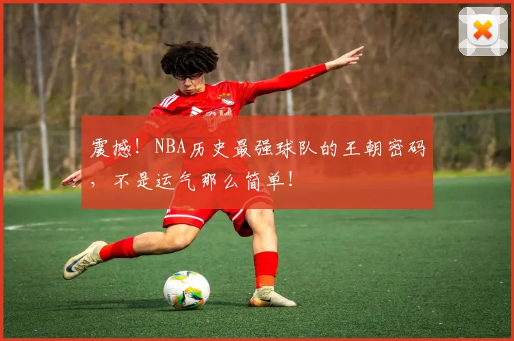 震撼！NBA历史最强球队的王朝密码，不是运气那么简单！