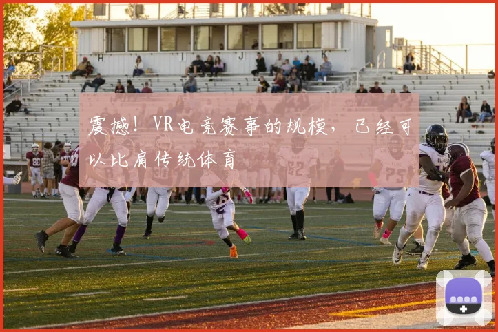 震撼！VR电竞赛事的规模，已经可以比肩传统体育