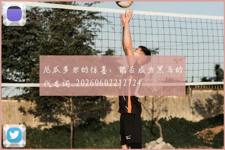 厄瓜多尔的惊喜，能否成为黑马的代名词_20260602212724