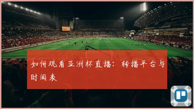 如何观看亚洲杯直播：转播平台与时间表