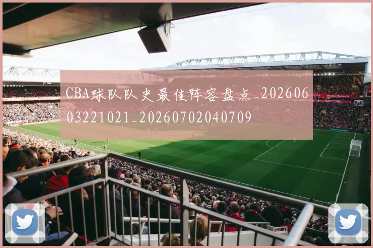 CBA球队队史最佳阵容盘点_20260603221021_20260702040709